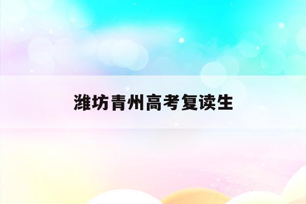 潍坊青州高考复读生(青州高中2020年复读费用)