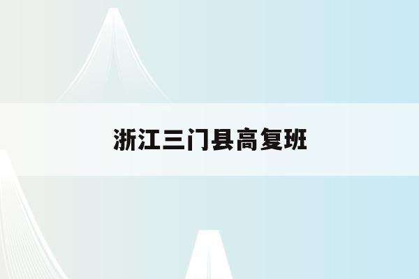 浙江三门县高复班(浙江省三门中学高考喜报2020)