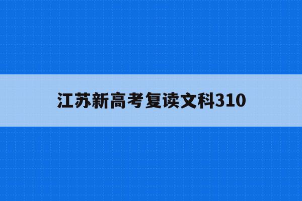 江苏新高考复读文科310(江苏新高考政策解读3+1+2关于复读)