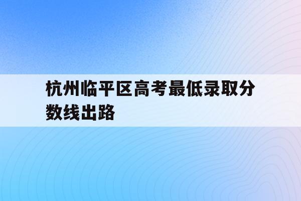 包含杭州临平区高考最低录取分数线出路的词条