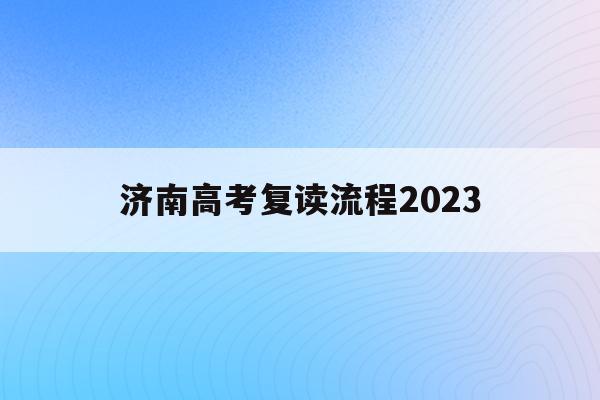 济南高考复读流程2023(济南高考复读流程2023年)
