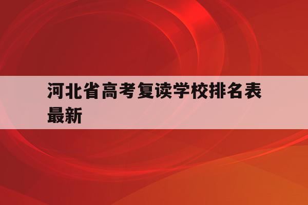 河北省高考复读学校排名表最新(河北省高考复读学校排名表最新图片)