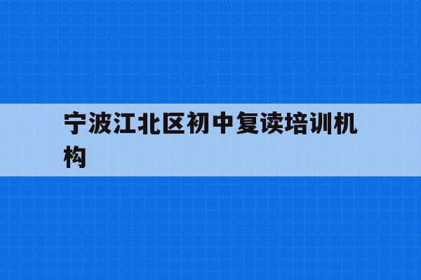 包含宁波江北区初中复读培训机构的词条