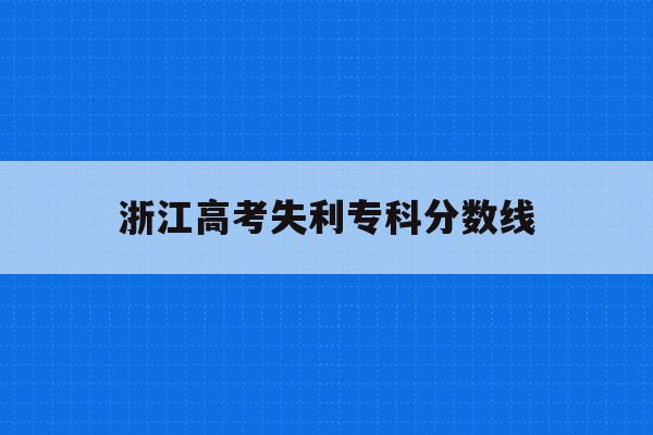 浙江高考失利专科分数线(浙江高考分数线2021,专科分数线)