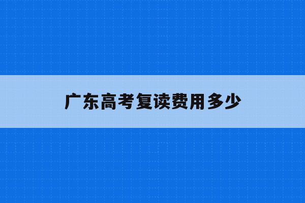 广东高考复读费用多少(高考复读政策2021广东)
