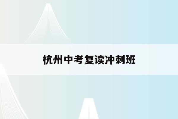 杭州中考复读冲刺班(杭州中考复读政策2021)