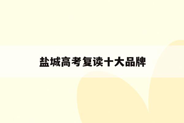 盐城高考复读十大品牌(2020江苏盐城高中复读学校)