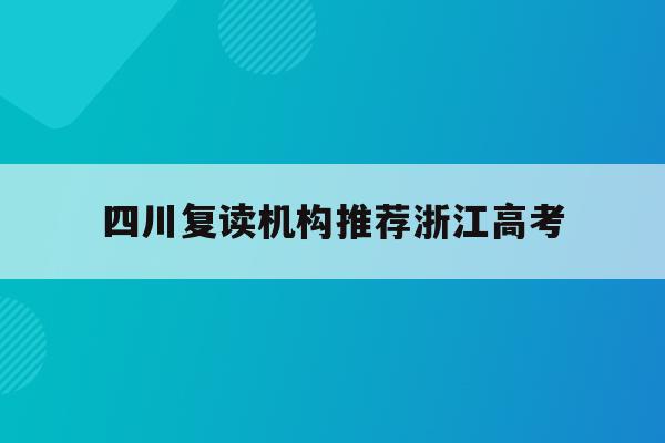 四川复读机构推荐浙江高考(2021四川复读生高考政策)