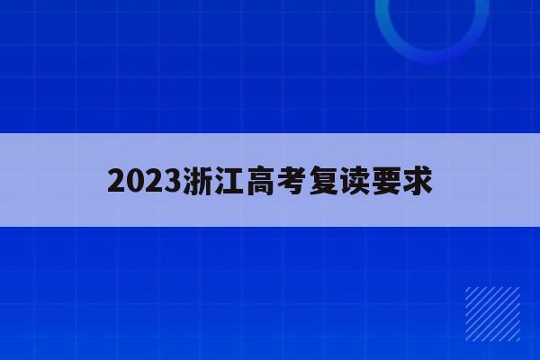 2023浙江高考复读要求(浙江2022年高考复读政策)