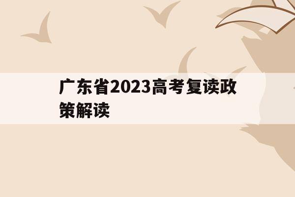 广东省2023高考复读政策解读(20202021广东高考复读政策)