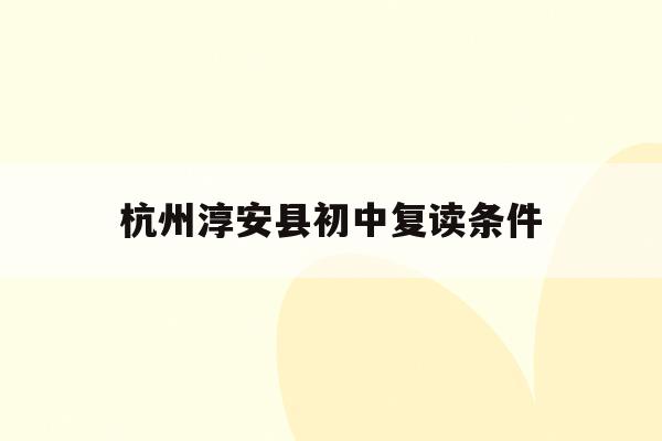 杭州淳安县初中复读条件(杭州初中复读生政策2021)
