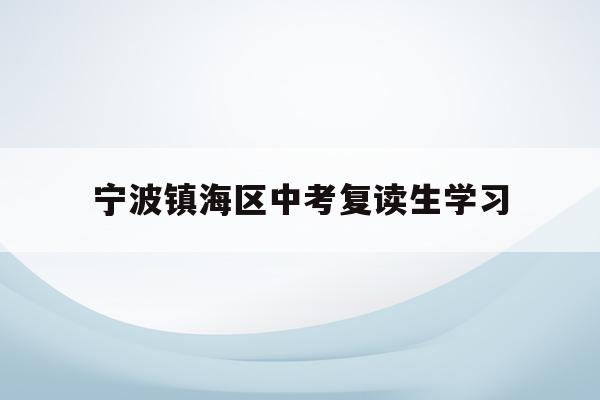 宁波镇海区中考复读生学习(宁波初中复读生政策2021)