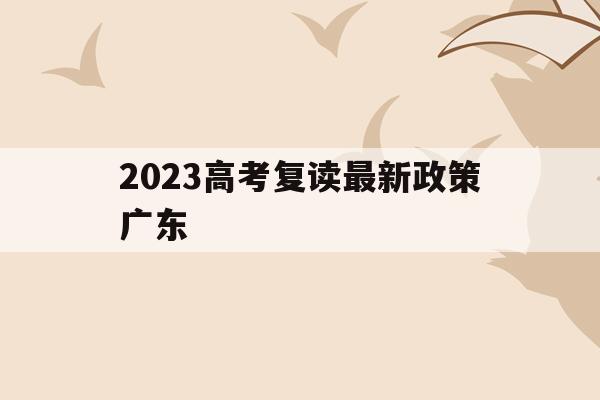 2023高考复读最新政策广东(20202021广东高考复读政策)