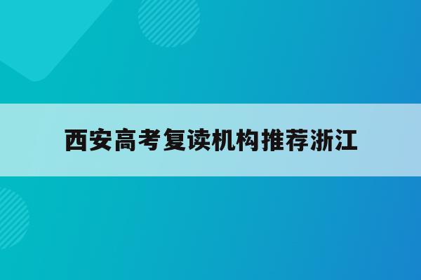 西安高考复读机构推荐浙江(西安高考复读机构排名及学费)