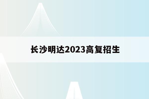 长沙明达2023高复招生(长沙明达学校高考录取率高不高)