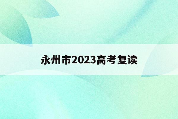 永州市2023高考复读(永州市2023高考复读学校)