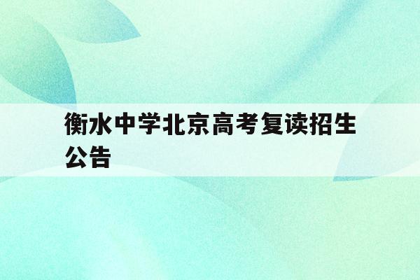 衡水中学北京高考复读招生公告(衡水中学高考复读生招生条件2021)