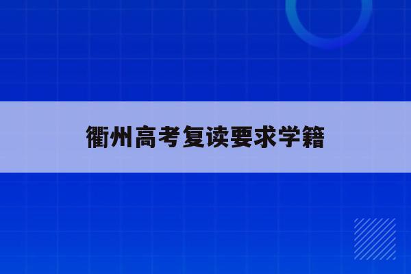 衢州高考复读要求学籍(2021年浙江省高中复读需要什么手续)