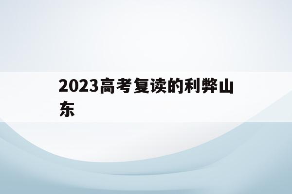 2023高考复读的利弊山东(山东2022年复读高考政策的变化)