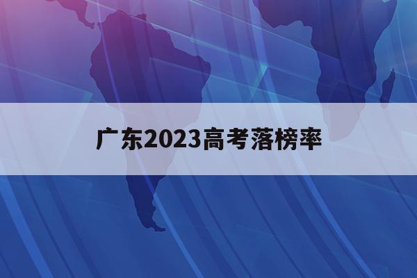 广东2023高考落榜率(广东省2020年高考喜报)