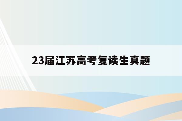 23届江苏高考复读生真题(2020年江苏省高考复读生人数)