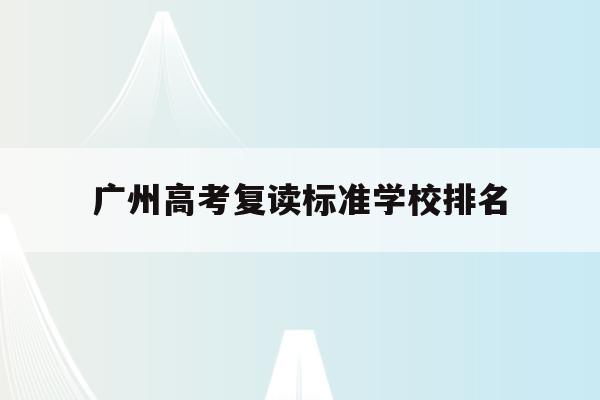 广州高考复读标准学校排名(广州高考复读标准学校排名最新)