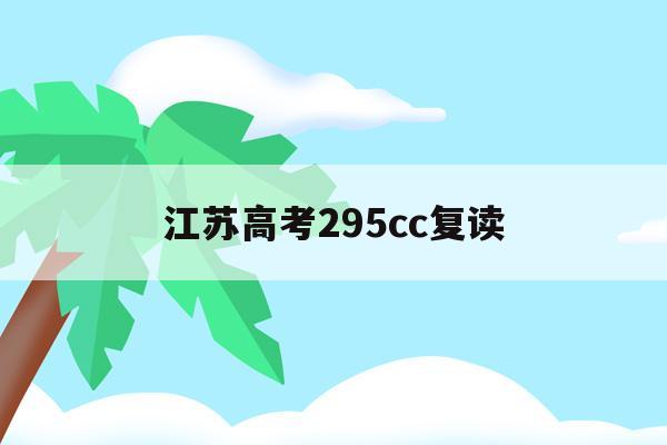 江苏高考295cc复读(江苏高考复读政策2021)