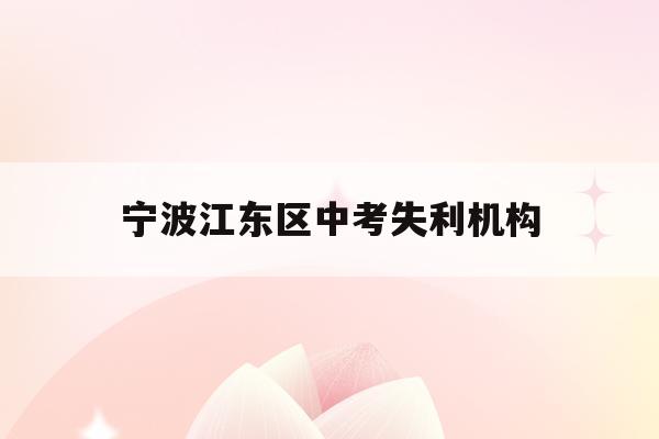 宁波江东区中考失利机构(2021年宁波市中考考点)