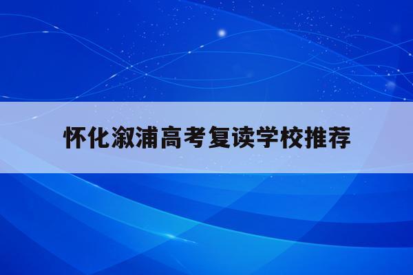 怀化溆浦高考复读学校推荐(2021年湖南省怀化市溆浦县高中录取分数线)