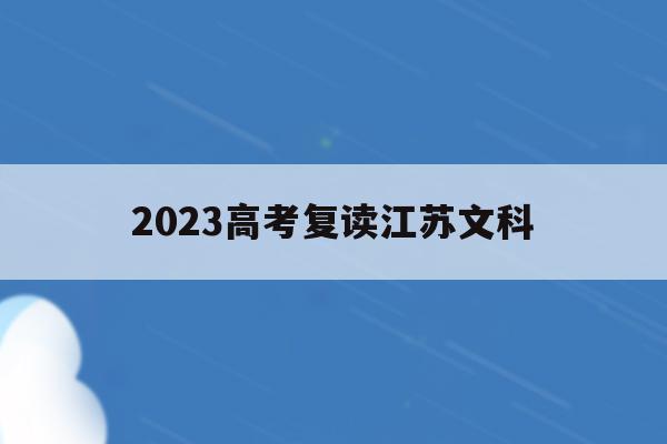 2023高考复读江苏文科(2021江苏高考文科准备复读)