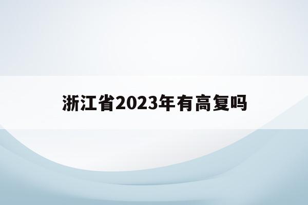 浙江省2023年有高复吗(浙江2021高考高复新政策)