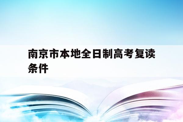 南京市本地全日制高考复读条件(南京市本地全日制高考复读条件是什么)