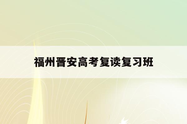 福州晋安高考复读复习班(福州2021年高考复读政策)