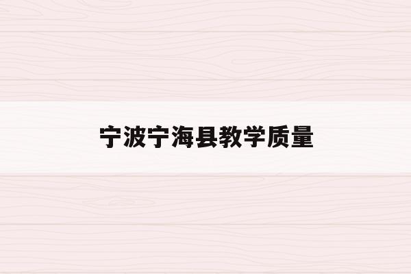 宁波宁海县教学质量(宁海县教育局官方网站)