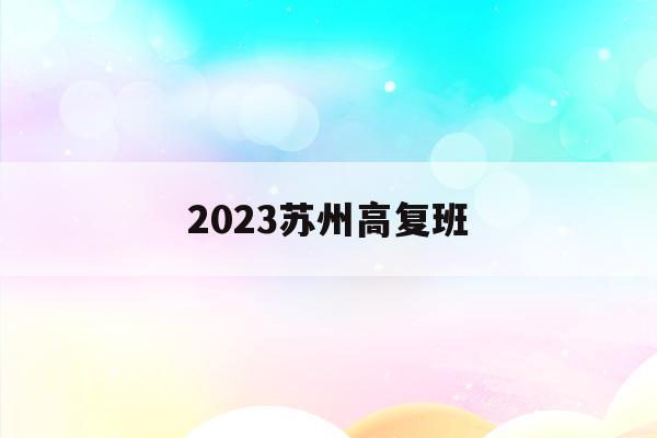2023苏州高复班(苏州高三复读学校有几所)