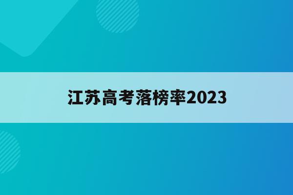 江苏高考落榜率2023(江苏高考落榜率2022年)
