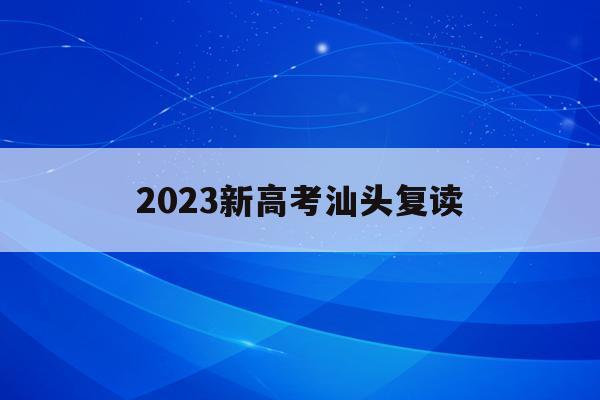 2023新高考汕头复读(2021汕头高三复读学校)