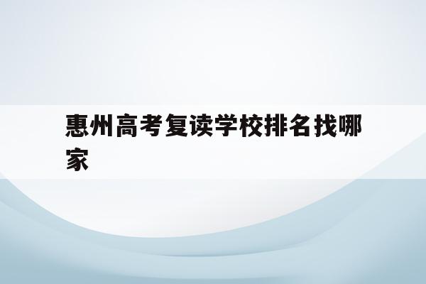 惠州高考复读学校排名找哪家(2021惠州高三复读哪个学校好)
