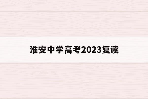 淮安中学高考2023复读(江苏省淮安中学复读班招生简章)