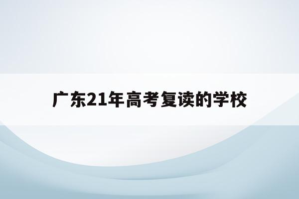 广东21年高考复读的学校(2021年广东高考复读政策)