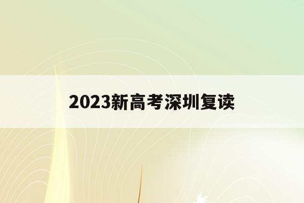 2023新高考深圳复读(深圳高考复读一年要多少钱)