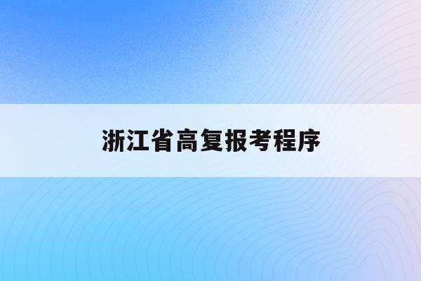 浙江省高复报考程序(浙江省2021年高复生高考的政策)