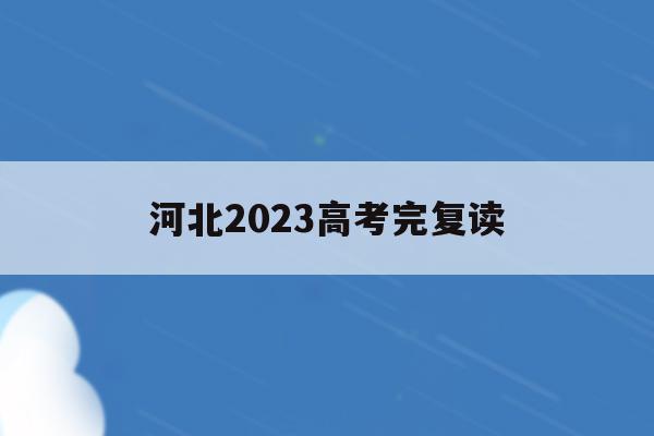 河北2023高考完复读(河北2022年高考复读政策)