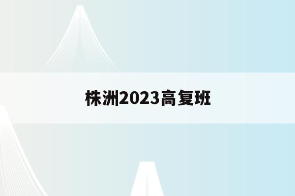 株洲2023高复班(株洲高三复读有哪些学校)