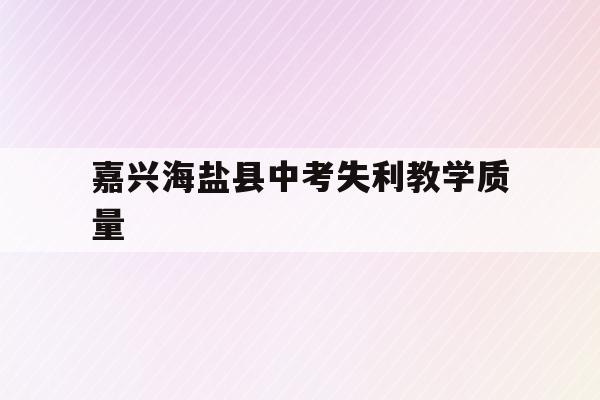 嘉兴海盐县中考失利教学质量(嘉兴海盐中考分数线2021年公布)