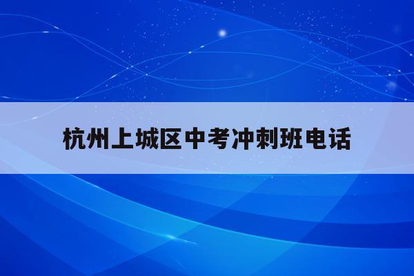 杭州上城区中考冲刺班电话(2021杭州中考分数线与录取线时间)