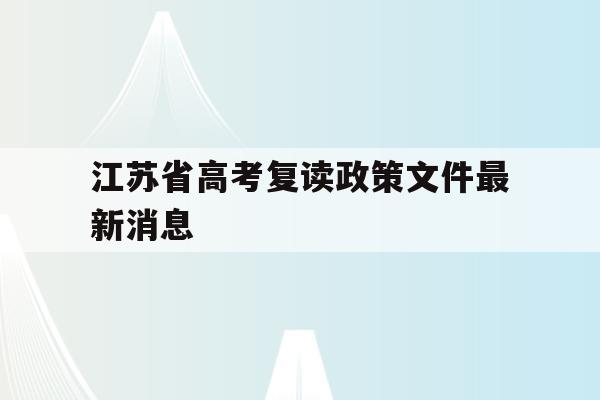 江苏省高考复读政策文件最新消息(2021江苏高考复读政策有变化吗)