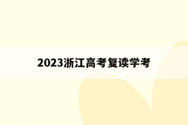 2023浙江高考复读学考(2021年浙江高考复读政策什么时候公布)