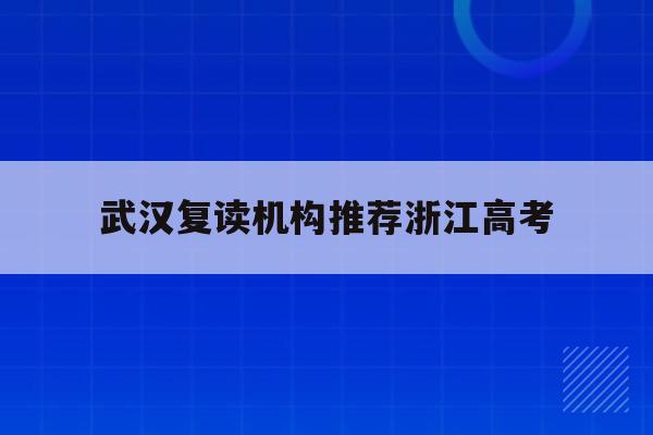 武汉复读机构推荐浙江高考(2021武汉高三复读学校有哪些)