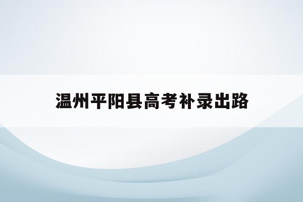 温州平阳县高考补录出路(2020平阳普高招收人数)